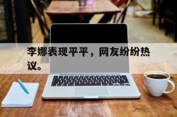 爱游戏-李娜表现平平，网友纷纷热议。