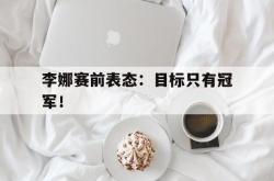 爱游戏-李娜赛前表态：目标只有冠军！