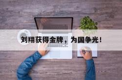 爱游戏-刘翔获得金牌，为国争光！