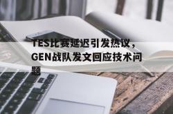 爱游戏-TES比赛延迟引发热议，GEN战队发文回应技术问题