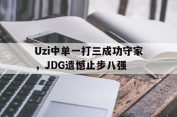 爱游戏(中国)-Uzi中单一打三成功守家，JDG遗憾止步八强