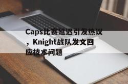 爱游戏(中国)-Caps比赛延迟引发热议，Knight战队发文回应技术问题