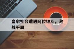 爱游戏(中国)-皇家社会遭遇阿拉维斯，激战平局