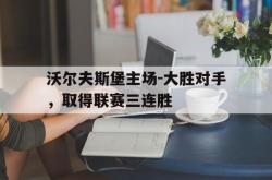 爱游戏-沃尔夫斯堡主场-大胜对手，取得联赛三连胜