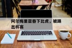 爱游戏(中国)-阿尔梅里亚吞下比虎，被踢出杯赛
