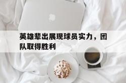 爱游戏(中国)-英雄辈出展现球员实力，团队取得胜利