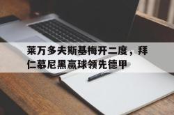 爱游戏(中国)-莱万多夫斯基梅开二度，拜仁慕尼黑赢球领先德甲