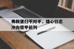 爱游戏(中国)-弗赖堡扫平对手，雄心壮志冲向德甲前列