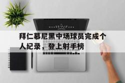 爱游戏-拜仁慕尼黑中场球员完成个人纪录，登上射手榜
