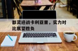 爱游戏(中国)-都灵迎战卡利亚里，实力对比展望胜负