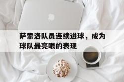 爱游戏-萨索洛队员连续进球，成为球队最亮眼的表现