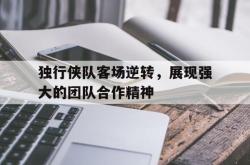 爱游戏(中国)-独行侠队客场逆转，展现强大的团队合作精神
