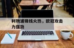 爱游戏(中国)-利物浦锋线火热，欧冠攻击力强劲