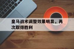 爱游戏-皇马战术调整效果明显，再次取得胜利