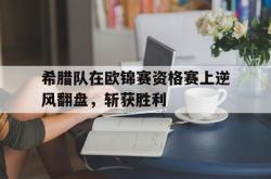 爱游戏(中国)-希腊队在欧锦赛资格赛上逆风翻盘，斩获胜利