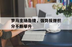 爱游戏(中国)-罗马主场告捷，强势反弹积分不断攀升