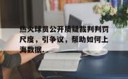 爱游戏(中国)-热火球员公开质疑裁判判罚尺度，引争议，帮助如何上海数据.的简单介绍