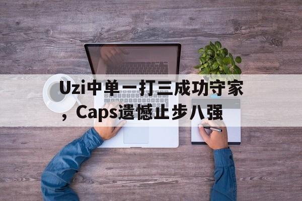 Uzi中单一打三成功守家，Caps遗憾止步八强