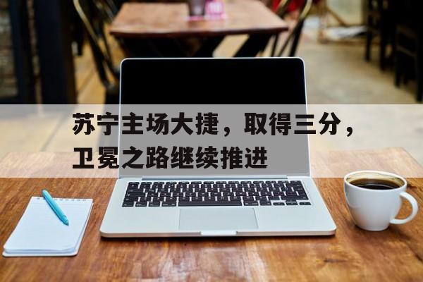 苏宁主场大捷，取得三分，卫冕之路继续推进