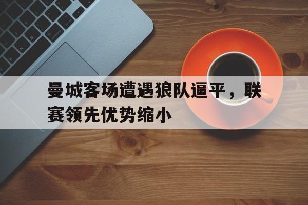 曼城客场遭遇狼队逼平，联赛领先优势缩小
