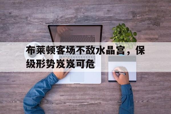 布莱顿客场不敌水晶宫，保级形势岌岌可危