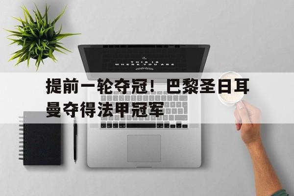 提前一轮夺冠！巴黎圣日耳曼夺得法甲冠军