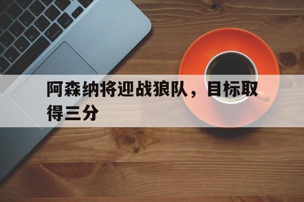阿森纳将迎战狼队，目标取得三分